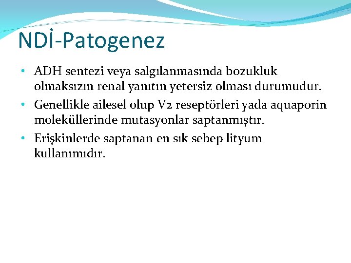 NDİ-Patogenez • ADH sentezi veya salgılanmasında bozukluk olmaksızın renal yanıtın yetersiz olması durumudur. •