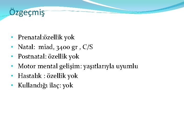 Özgeçmiş • • • Prenatal: özellik yok Natal: miad, 3400 gr , C/S Postnatal: