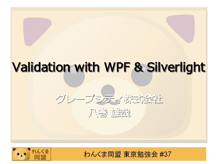 Validation with WPF & Silverlight グレープシティ株式会社 八巻 雄哉 