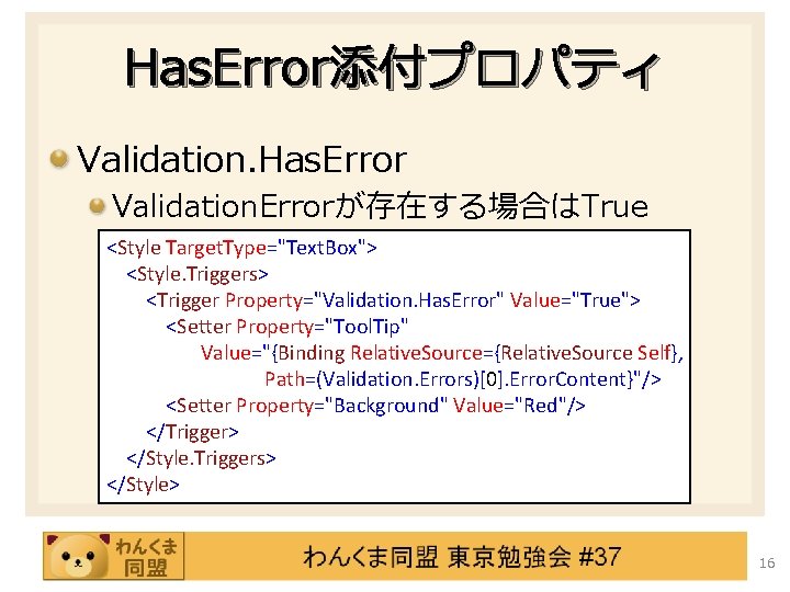 Has. Error添付プロパティ Validation. Has. Error Validation. Errorが存在する場合はTrue <Style Target. Type="Text. Box"> <Style. Triggers> <Trigger