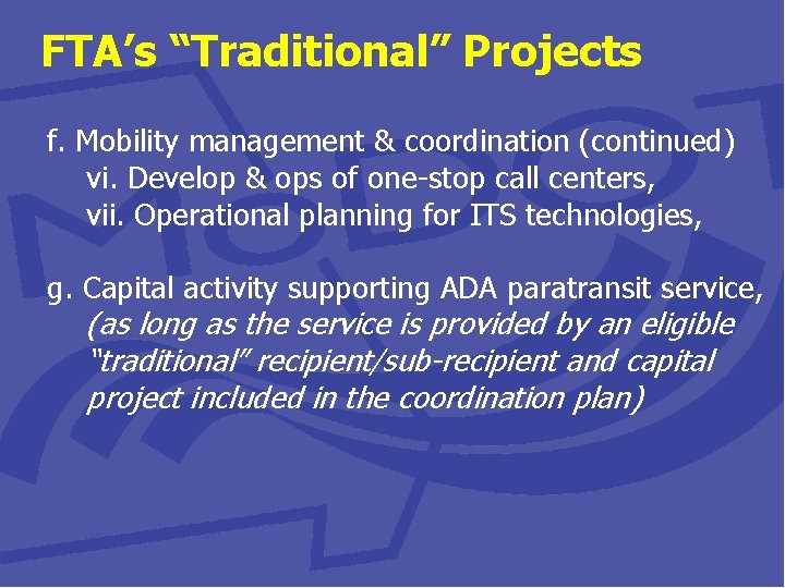 FTA’s “Traditional” Projects f. Mobility management & coordination (continued) vi. Develop & ops of