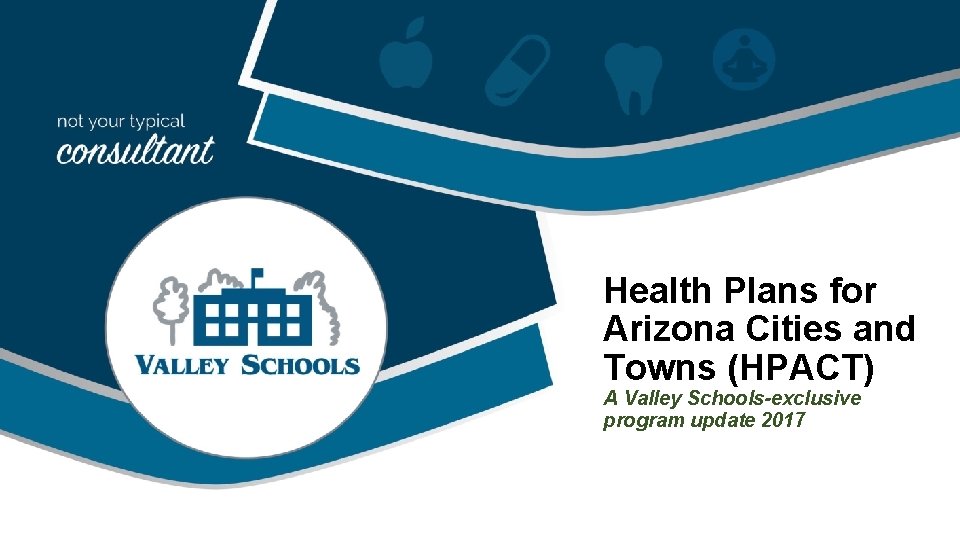 Health Plans for Arizona Cities and Towns (HPACT) A Valley Schools-exclusive program update 2017