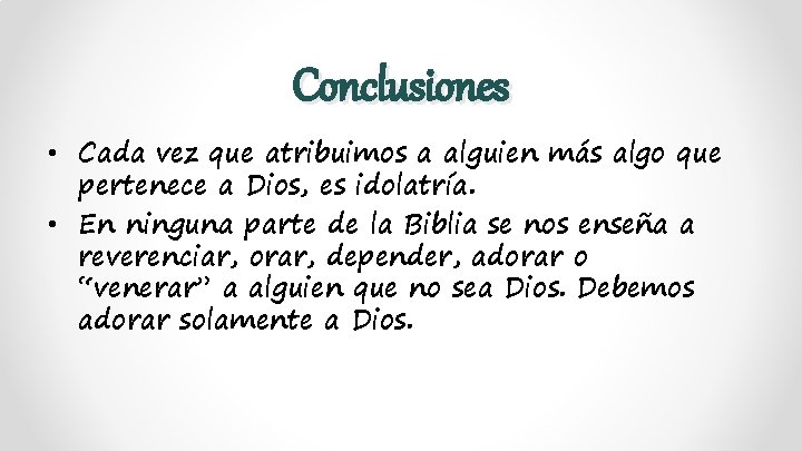 Conclusiones • Cada vez que atribuimos a alguien más algo que pertenece a Dios,