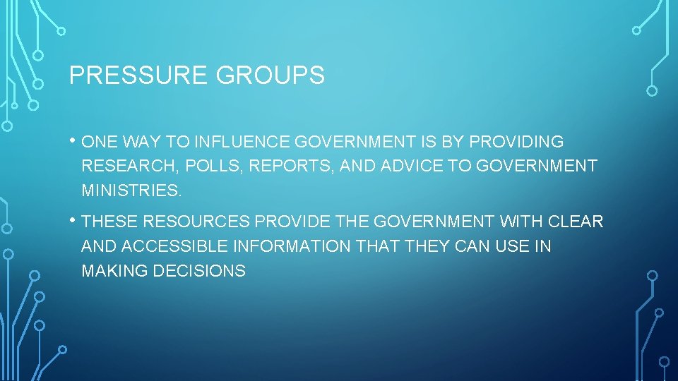 PRESSURE GROUPS • ONE WAY TO INFLUENCE GOVERNMENT IS BY PROVIDING RESEARCH, POLLS, REPORTS,