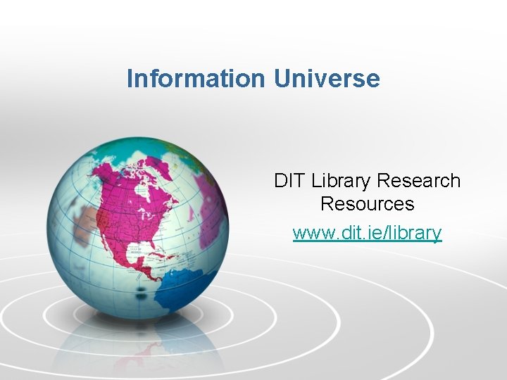 Information Universe DIT Library Research Resources www. dit. ie/library 