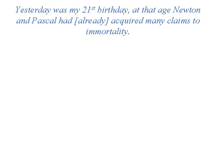 Yesterday was my 21 st birthday, at that age Newton and Pascal had [already]