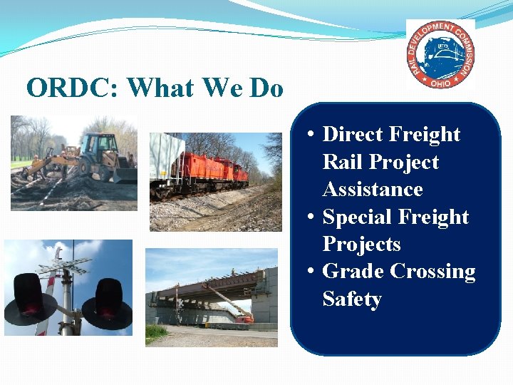ORDC: What We Do • Direct Freight Rail Project Assistance • Special Freight Projects ORDC: What We Do • Direct Freight Rail Project Assistance • Special Freight Projects