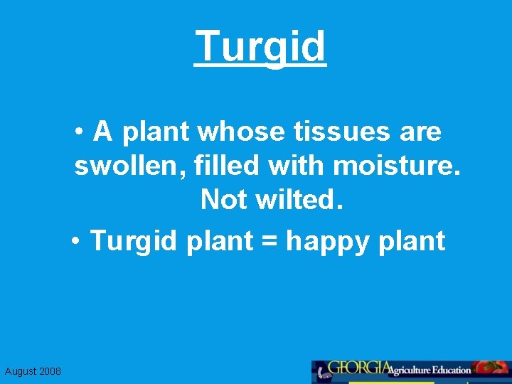 Turgid • A plant whose tissues are swollen, filled with moisture. Not wilted. •