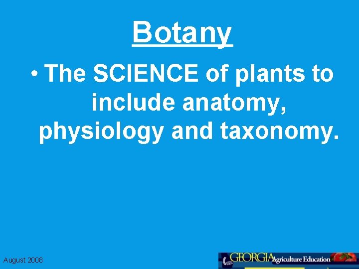 Botany • The SCIENCE of plants to include anatomy, physiology and taxonomy. August 2008