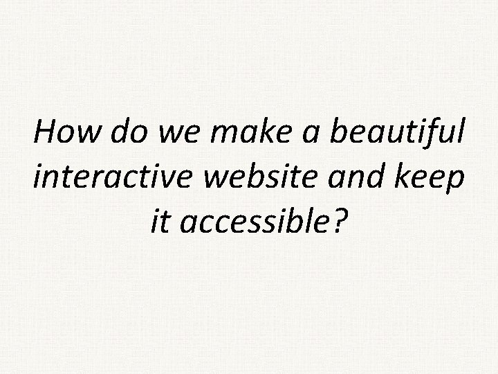 How do we make a beautiful interactive website and keep it accessible? 