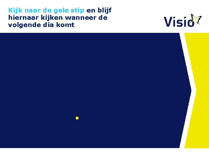 Kijk naar de gele stip en blijf hiernaar kijken wanneer de volgende dia komt Kijk naar de gele stip en blijf hiernaar kijken wanneer de volgende dia komt