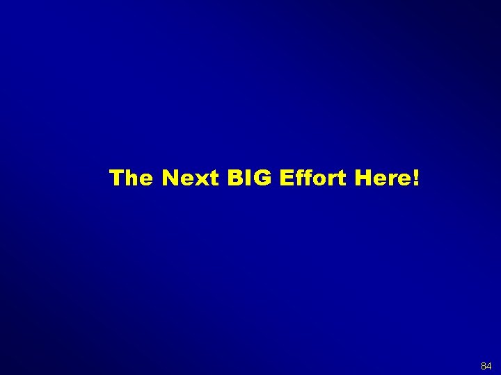 The Next BIG Effort Here! 84 