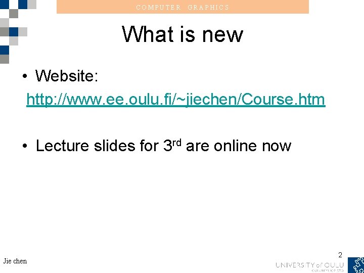 COMPUTER GRAPHICS What is new • Website: http: //www. ee. oulu. fi/~jiechen/Course. htm •