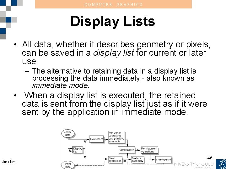 COMPUTER GRAPHICS Display Lists • All data, whether it describes geometry or pixels, can