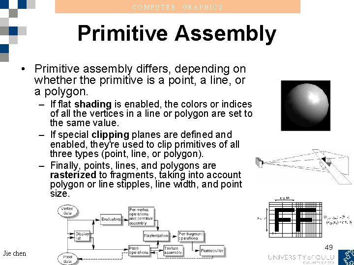 COMPUTER GRAPHICS Primitive Assembly • Primitive assembly differs, depending on whether the primitive is