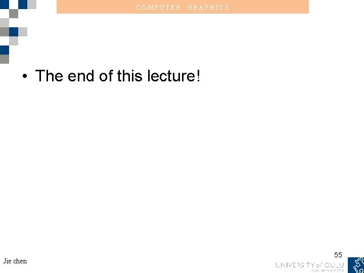 COMPUTER GRAPHICS • The end of this lecture! Jie chen 55 