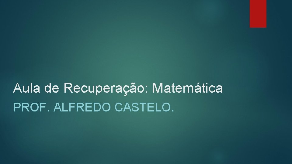 Aula de Recuperação: Matemática PROF. ALFREDO CASTELO. 