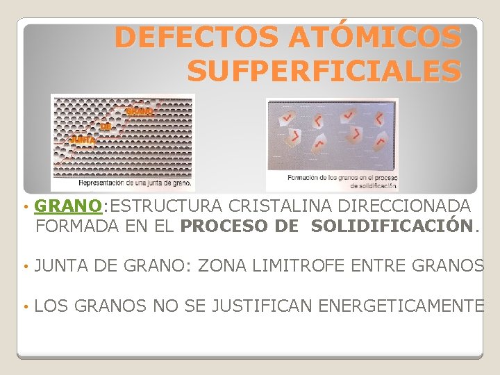 DEFECTOS ATÓMICOS SUFPERFICIALES • GRANO: ESTRUCTURA CRISTALINA DIRECCIONADA FORMADA EN EL PROCESO DE SOLIDIFICACIÓN. DEFECTOS ATÓMICOS SUFPERFICIALES • GRANO: ESTRUCTURA CRISTALINA DIRECCIONADA FORMADA EN EL PROCESO DE SOLIDIFICACIÓN.