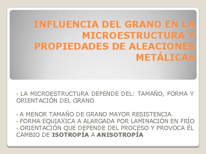 INFLUENCIA DEL GRANO EN LA MICROESTRUCTURA Y PROPIEDADES DE ALEACIONES METÁLICAS LA MICROESTRUCTURA DEPENDE INFLUENCIA DEL GRANO EN LA MICROESTRUCTURA Y PROPIEDADES DE ALEACIONES METÁLICAS LA MICROESTRUCTURA DEPENDE