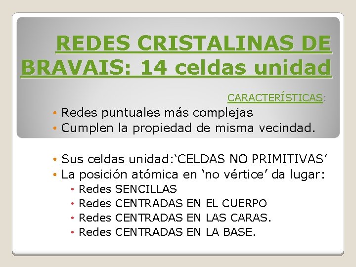 REDES CRISTALINAS DE BRAVAIS: 14 celdas unidad CARACTERÍSTICAS: • Redes puntuales más complejas • REDES CRISTALINAS DE BRAVAIS: 14 celdas unidad CARACTERÍSTICAS: • Redes puntuales más complejas •