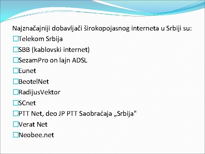 Najznačajniji dobavljači širokopojasnog interneta u Srbiji su: �Telekom Srbija �SBB (kablovski internet) �Sezam. Pro