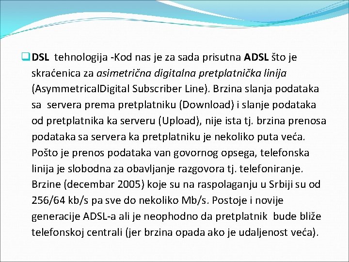 q DSL tehnologija -Kod nas je za sada prisutna ADSL što je skraćenica za