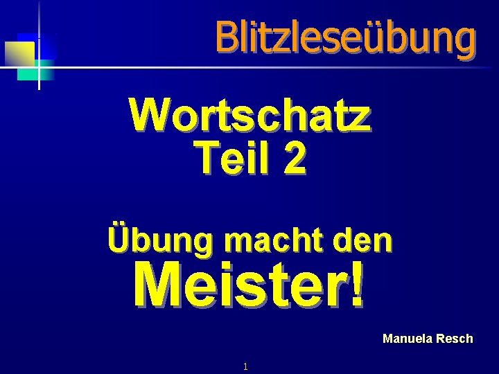 Blitzleseübung Wortschatz Teil 2 Übung macht den Meister! Manuela Resch 1 