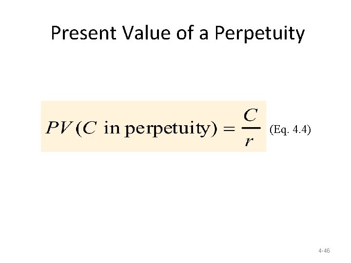 Present Value of a Perpetuity (Eq. 4. 4) 4 -46 Present Value of a Perpetuity (Eq. 4. 4) 4 -46