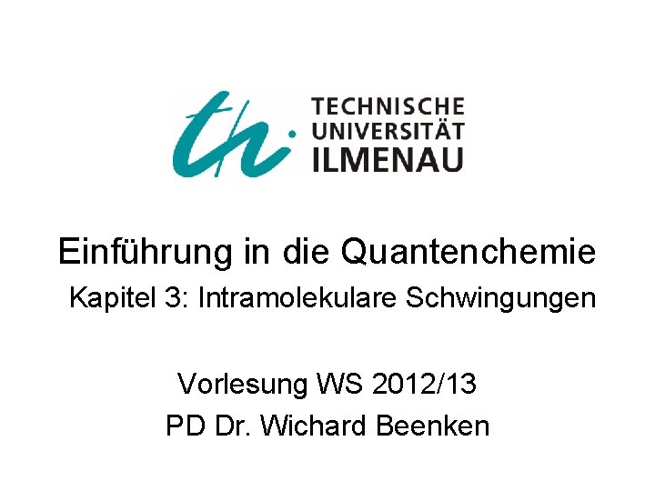 Einführung in die Quantenchemie Kapitel 3: Intramolekulare Schwingungen Vorlesung WS 2012/13 PD Dr. Wichard