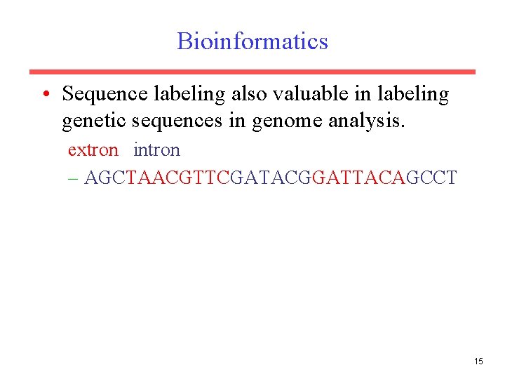 Bioinformatics • Sequence labeling also valuable in labeling genetic sequences in genome analysis. extron