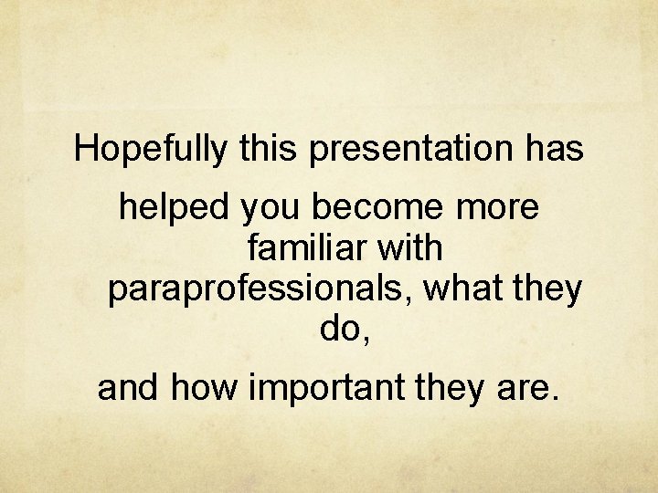 Hopefully this presentation has helped you become more familiar with paraprofessionals, what they do,