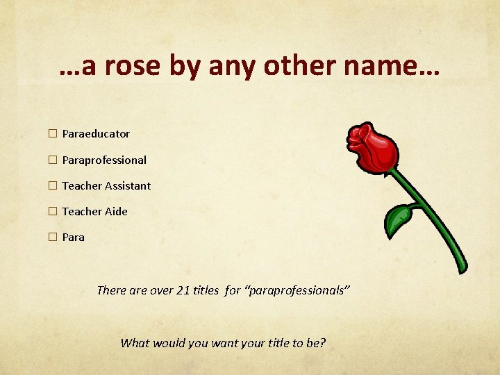 …a rose by any other name… � Paraeducator � Paraprofessional � Teacher Assistant �