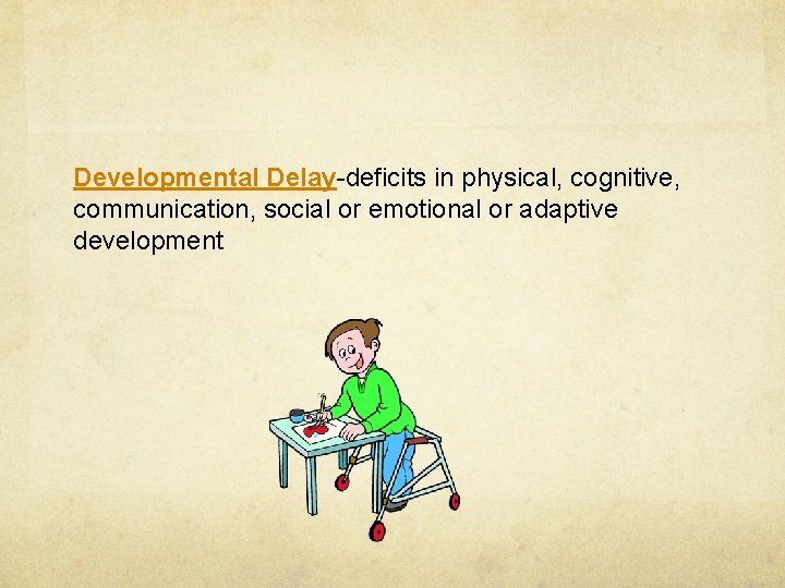 Developmental Delay-deficits in physical, cognitive, communication, social or emotional or adaptive development 