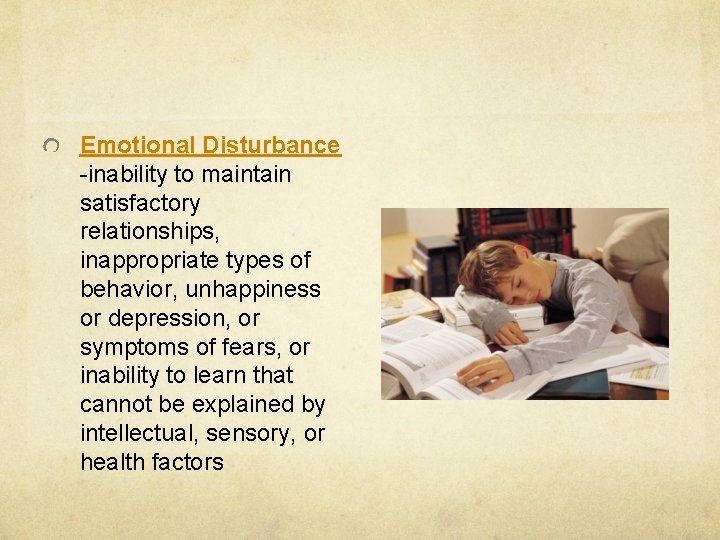 Emotional Disturbance -inability to maintain satisfactory relationships, inappropriate types of behavior, unhappiness or depression,