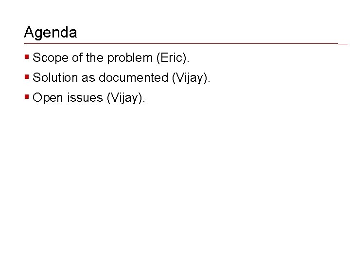 Agenda Scope of the problem (Eric). Solution as documented (Vijay). Open issues (Vijay). 