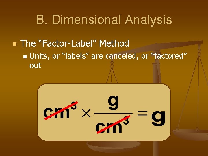 B. Dimensional Analysis n The “Factor-Label” Method n Units, or “labels” are canceled, or