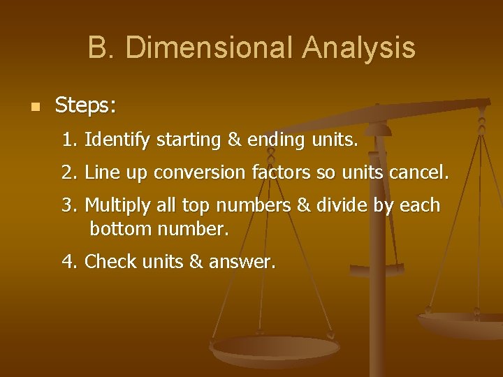 B. Dimensional Analysis n Steps: 1. Identify starting & ending units. 2. Line up