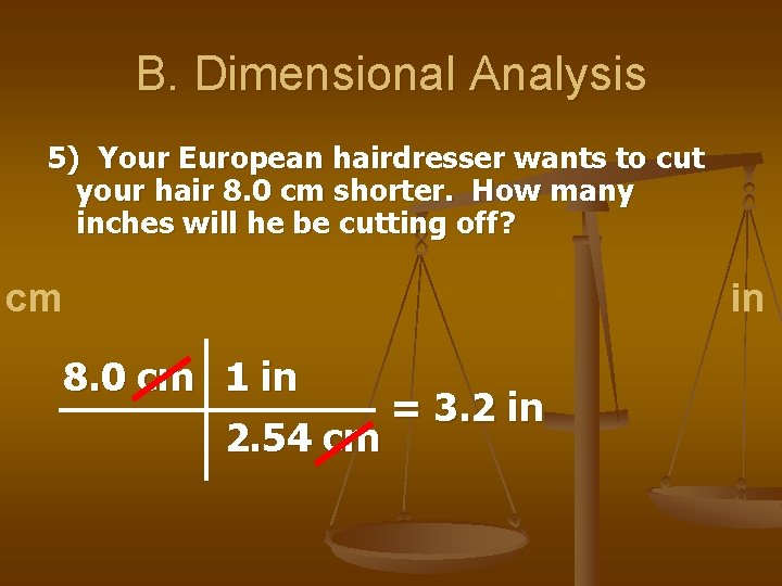 B. Dimensional Analysis 5) Your European hairdresser wants to cut your hair 8. 0