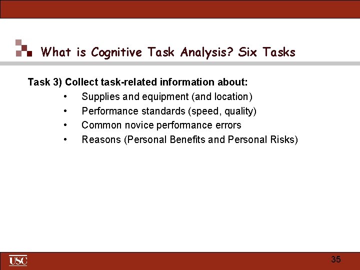 What is Cognitive Task Analysis? Six Tasks Task 3) Collect task-related information about: •
