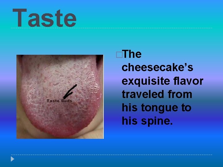 Taste �The cheesecake’s exquisite flavor traveled from his tongue to his spine. 