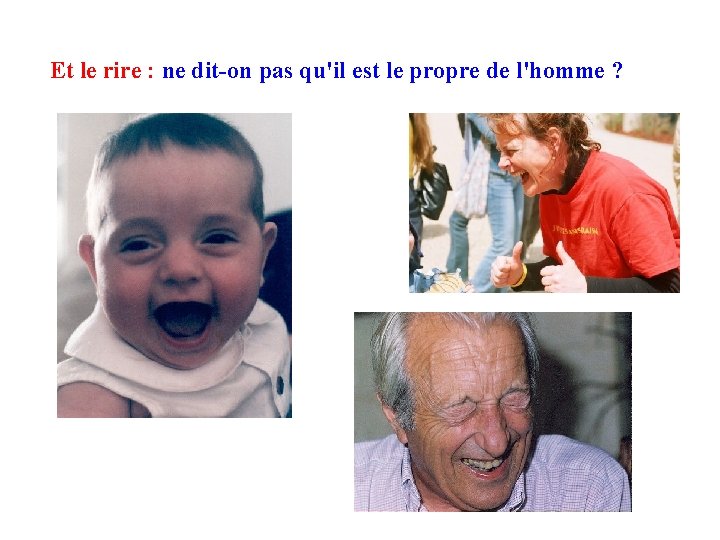 Et le rire : ne dit-on pas qu'il est le propre de l'homme ?