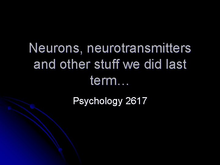 Neurons, neurotransmitters and other stuff we did last term… Psychology 2617 