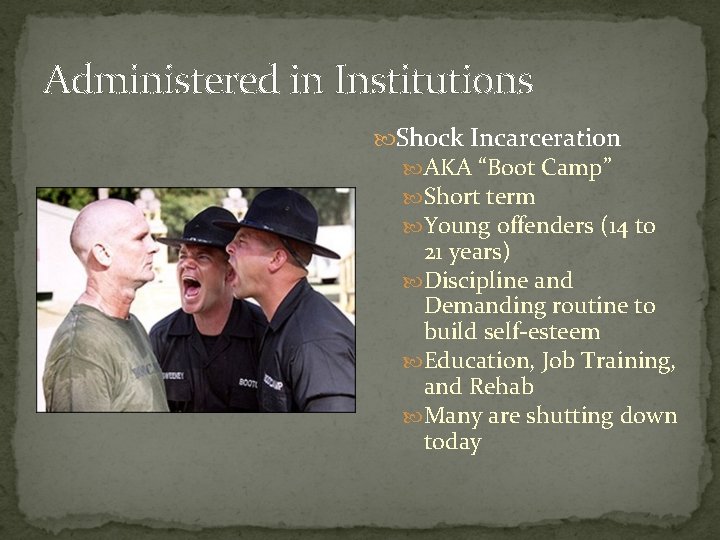Administered in Institutions Shock Incarceration AKA “Boot Camp” Short term Young offenders (14 to