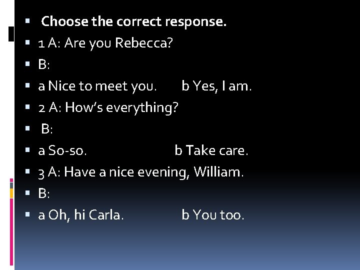  Choose the correct response. 1 A: Are you Rebecca? B: a Nice to