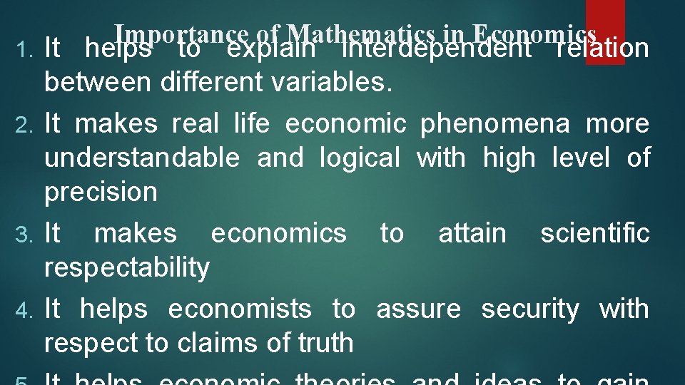 Importance of Mathematics in Economics It helps to explain interdependent relation between different variables.