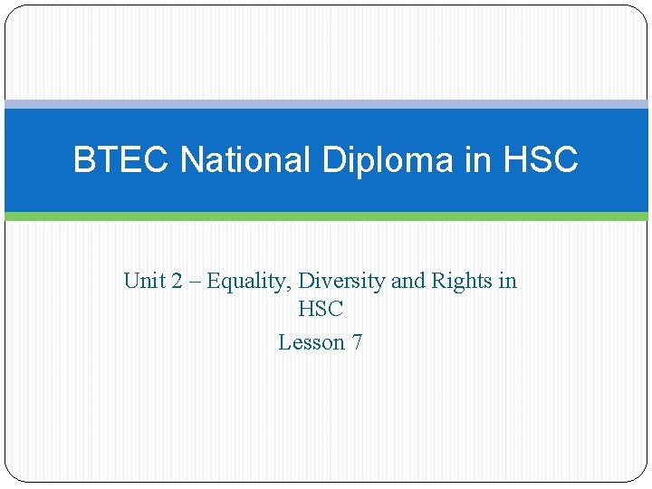 BTEC National Diploma in HSC Unit 2 – Equality, Diversity and Rights in HSC