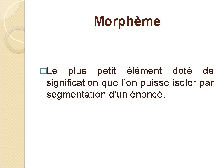 Morphème �Le plus petit élément doté de signification que l’on puisse isoler par segmentation