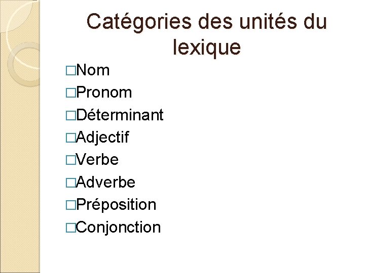Catégories des unités du lexique �Nom �Pronom �Déterminant �Adjectif �Verbe �Adverbe �Préposition �Conjonction 