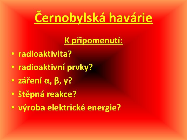 Černobylská havárie • • • K připomenutí: radioaktivita? radioaktivní prvky? záření α, β, γ?