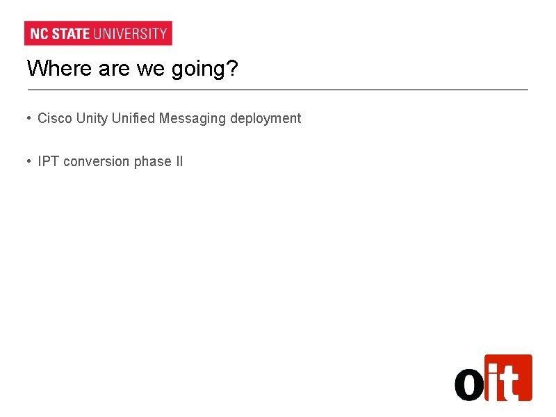 Where are we going? • Cisco Unity Unified Messaging deployment • IPT conversion phase Where are we going? • Cisco Unity Unified Messaging deployment • IPT conversion phase